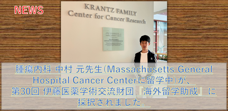 腫瘍内科 中村元（Massachusetts General Hospital Cancer Centerに留学中）が、第30回 伊藤医薬学術交流財団「海外留学助成」に採択されました。