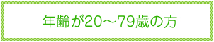 年齢が20~79歳の方
